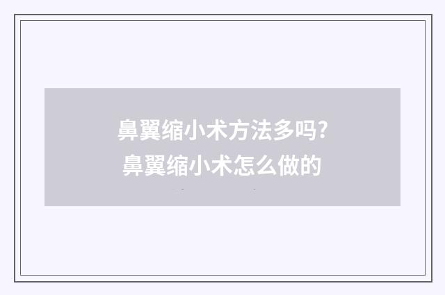鼻翼缩小术方法多吗? 鼻翼缩小术怎么做的