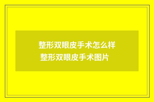 整形双眼皮手术怎么样 整形双眼皮手术图片