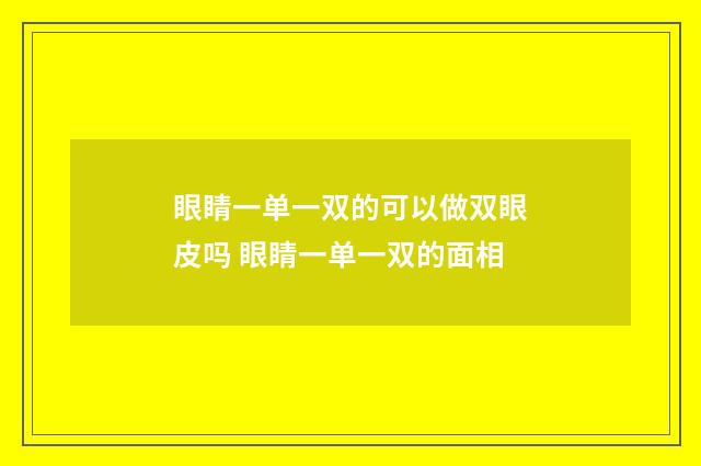眼睛一单一双的可以做双眼皮吗 眼睛一单一双的面相