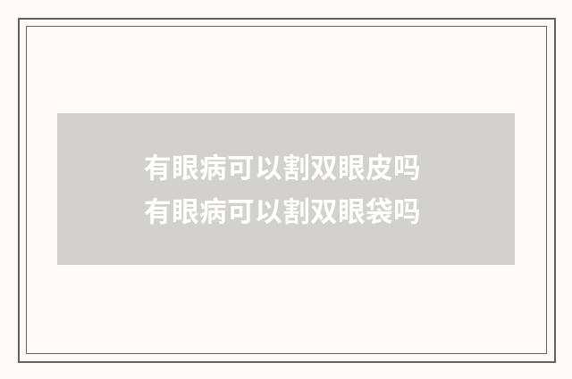 有眼病可以割双眼皮吗 有眼病可以割双眼袋吗