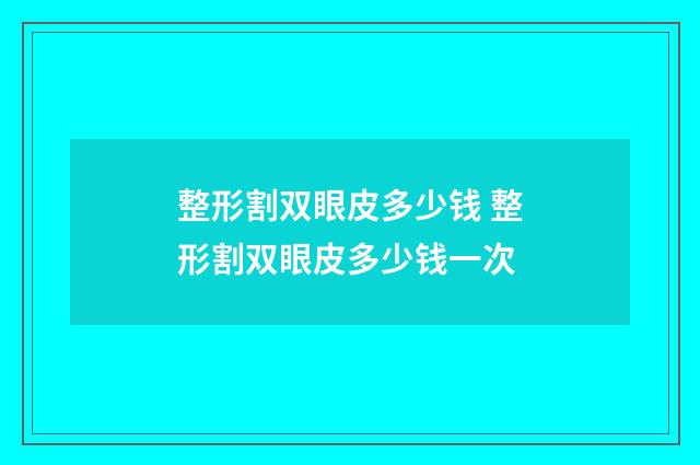 整形割双眼皮多少钱 整形割双眼皮多少钱一次