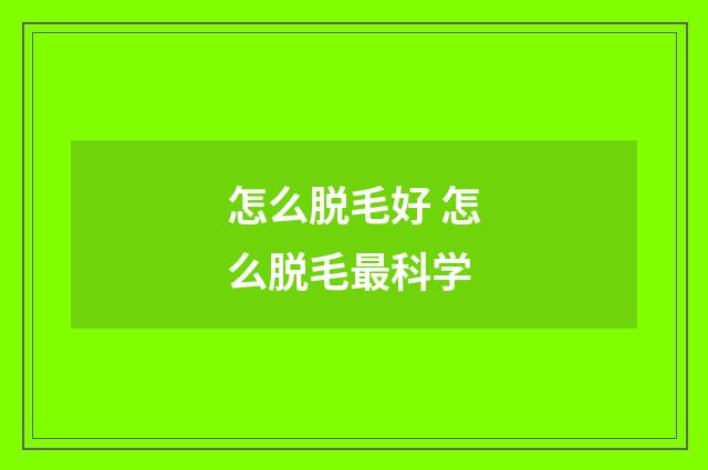 怎么脱毛好 怎么脱毛最科学