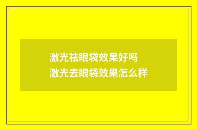 激光祛眼袋效果好吗 激光去眼袋效果怎么样