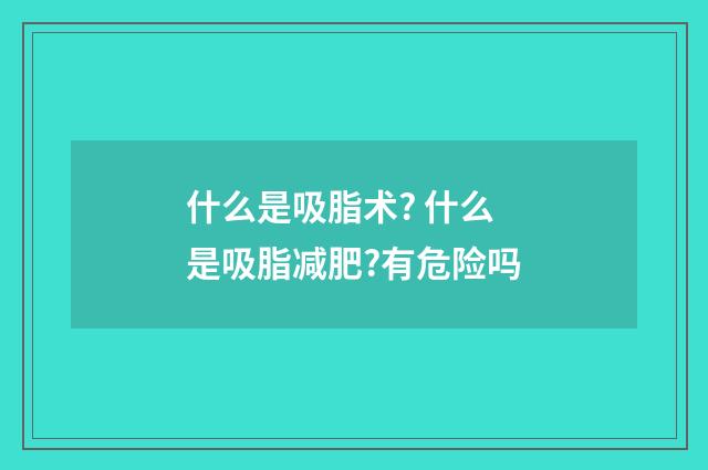什么是吸脂术? 什么是吸脂减肥?有危险吗