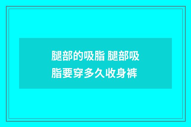 腿部的吸脂 腿部吸脂要穿多久收身裤