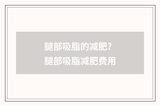 腿部吸脂的减肥? 腿部吸脂减肥费用
