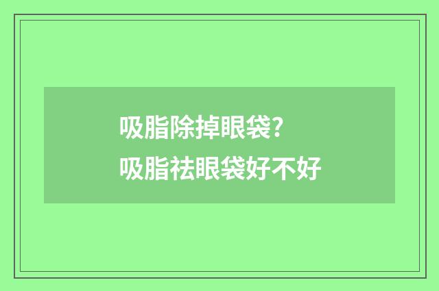 吸脂除掉眼袋? 吸脂祛眼袋好不好