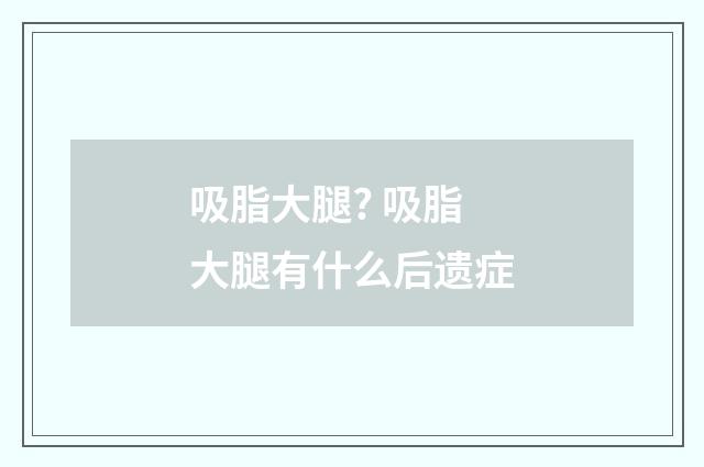 吸脂大腿? 吸脂大腿有什么后遗症