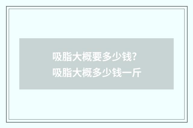 吸脂大概要多少钱? 吸脂大概多少钱一斤