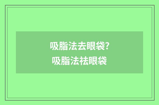 吸脂法去眼袋? 吸脂法祛眼袋