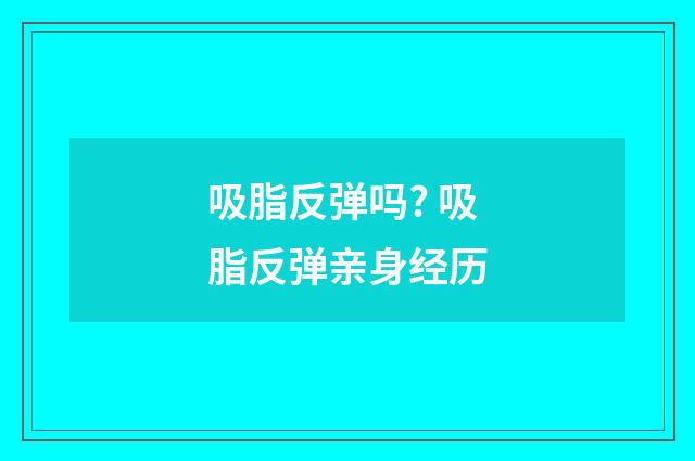吸脂反弹吗? 吸脂反弹亲身经历