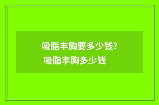吸脂丰胸要多少钱? 吸脂丰胸多少钱