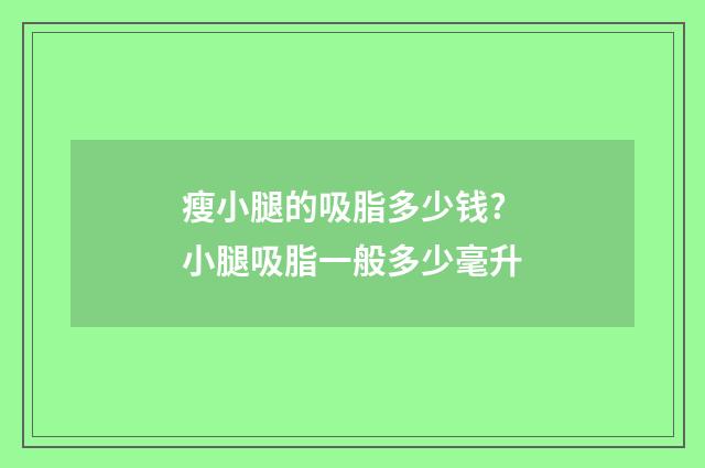 瘦小腿的吸脂多少钱? 小腿吸脂一般多少毫升