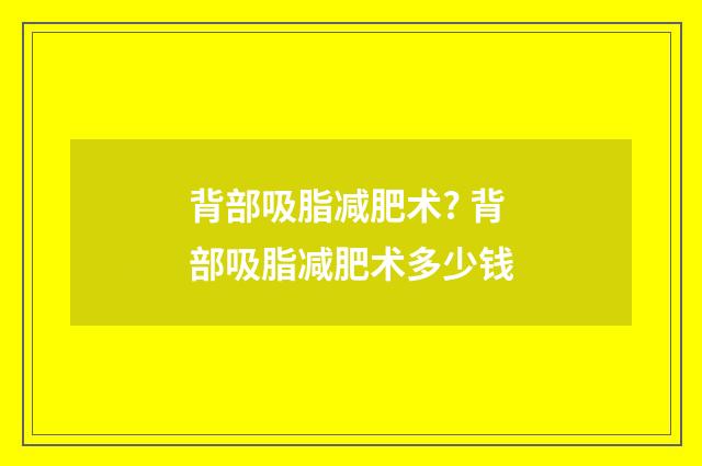 背部吸脂减肥术? 背部吸脂减肥术多少钱