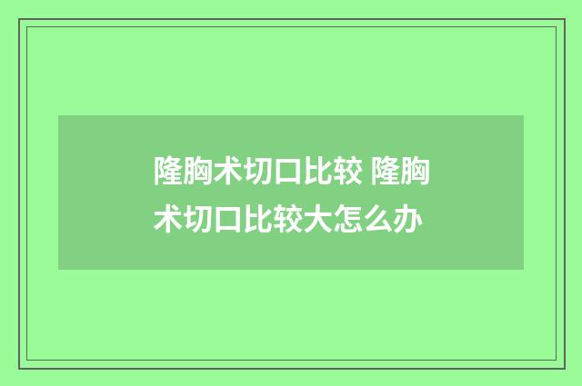 隆胸术切口比较 隆胸术切口比较大怎么办