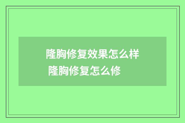 隆胸修复效果怎么样 隆胸修复怎么修