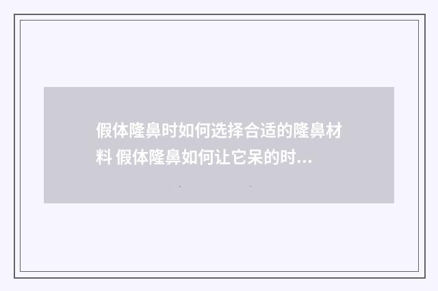 假体隆鼻时如何选择合适的隆鼻材料 假体隆鼻如何让它呆的时间长点
