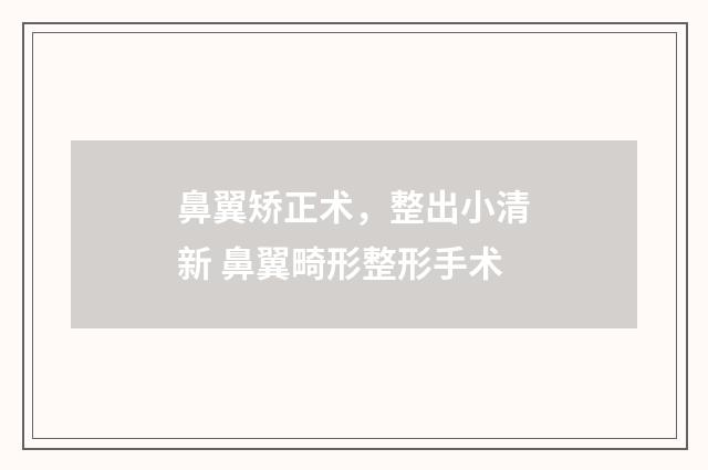 鼻翼矫正术，整出小清新 鼻翼畸形整形手术