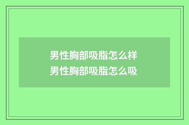 男性胸部吸脂怎么样 男性胸部吸脂怎么吸