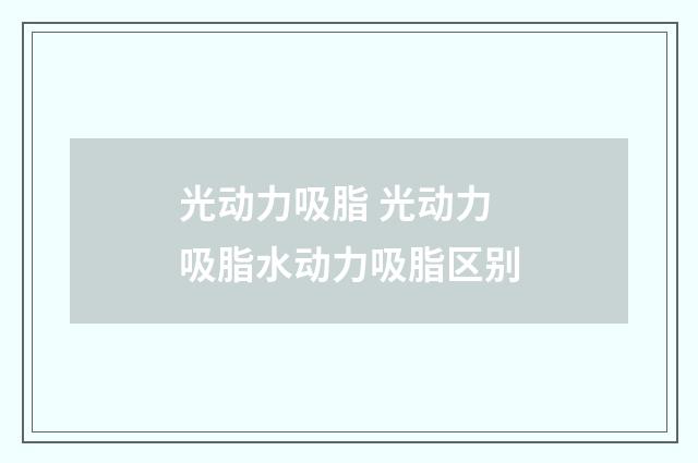 光动力吸脂 光动力吸脂水动力吸脂区别