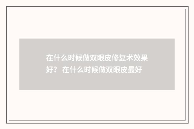 在什么时候做双眼皮修复术效果好？ 在什么时候做双眼皮最好