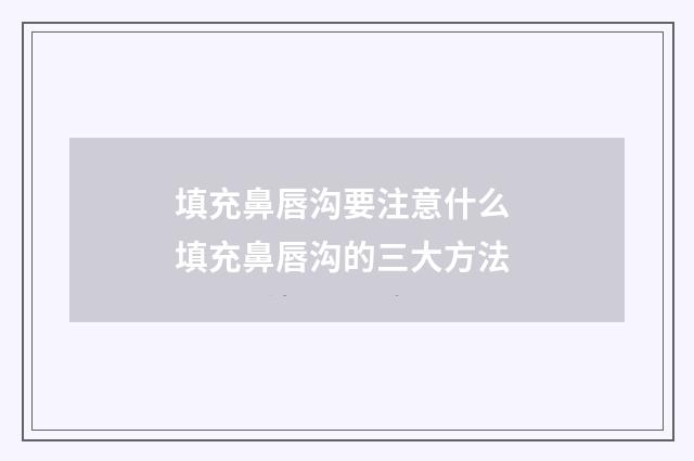 填充鼻唇沟要注意什么 填充鼻唇沟的三大方法