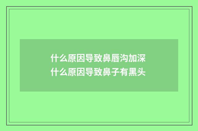 什么原因导致鼻唇沟加深 什么原因导致鼻子有黑头