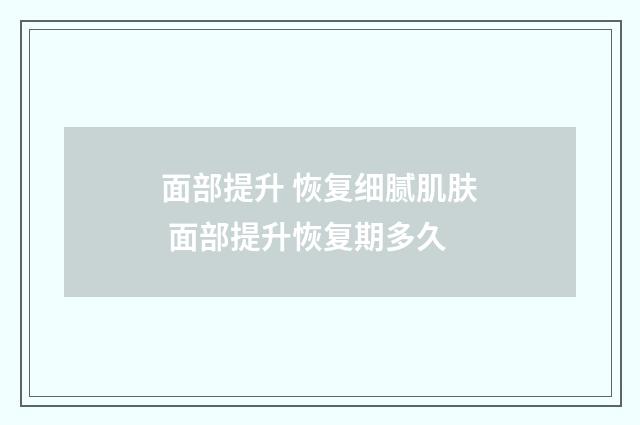 面部提升 恢复细腻肌肤 面部提升恢复期多久