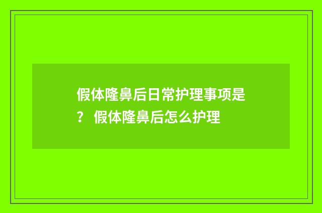 假体隆鼻后日常护理事项是？ 假体隆鼻后怎么护理