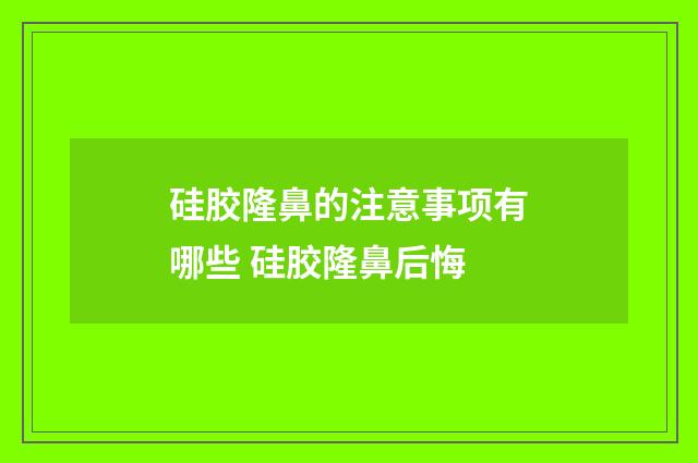 硅胶隆鼻的注意事项有哪些 硅胶隆鼻后悔