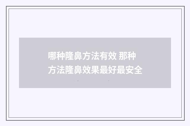 哪种隆鼻方法有效 那种方法隆鼻效果最好最安全