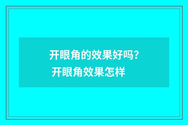 开眼角的效果好吗？ 开眼角效果怎样