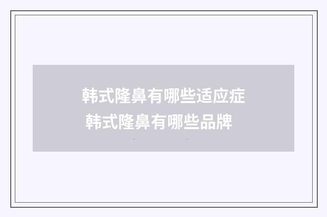 韩式隆鼻有哪些适应症 韩式隆鼻有哪些品牌