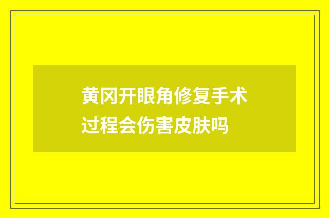 黄冈开眼角修复手术过程会伤害皮肤吗