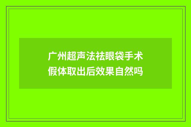 广州超声法祛眼袋手术假体取出后效果自然吗