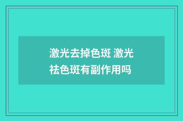 激光去掉色斑 激光祛色斑有副作用吗