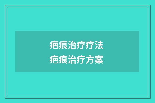 疤痕治疗疗法 疤痕治疗方案