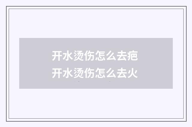 开水烫伤怎么去疤 开水烫伤怎么去火