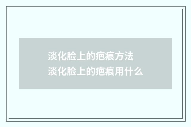 淡化脸上的疤痕方法 淡化脸上的疤痕用什么