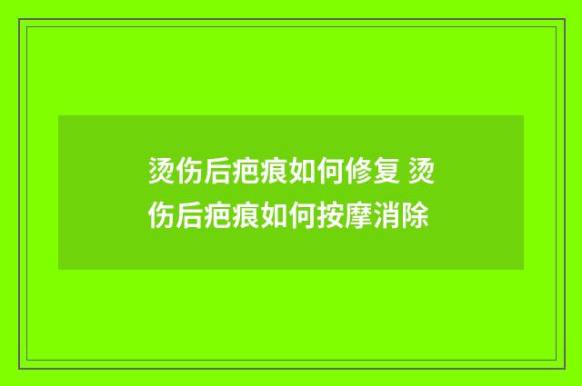 烫伤后疤痕如何修复 烫伤后疤痕如何按摩消除