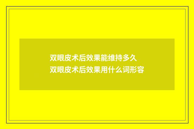 双眼皮术后效果能维持多久 双眼皮术后效果用什么词形容