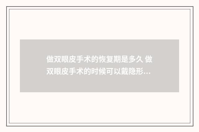 做双眼皮手术的恢复期是多久 做双眼皮手术的时候可以戴隐形眼镜吗