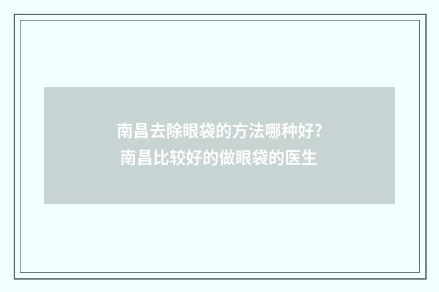 南昌去除眼袋的方法哪种好? 南昌比较好的做眼袋的医生