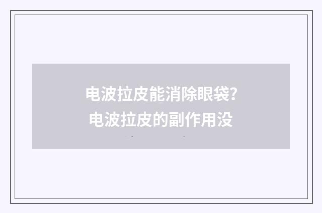 电波拉皮能消除眼袋？ 电波拉皮的副作用没