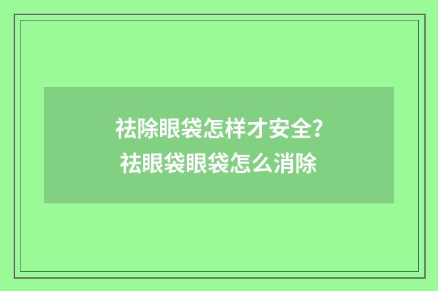 祛除眼袋怎样才安全？ 祛眼袋眼袋怎么消除