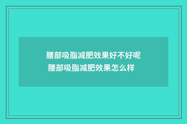 腰部吸脂减肥效果好不好呢 腰部吸脂减肥效果怎么样