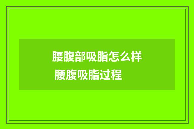 腰腹部吸脂怎么样 腰腹吸脂过程