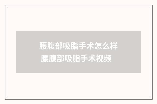 腰腹部吸脂手术怎么样 腰腹部吸脂手术视频
