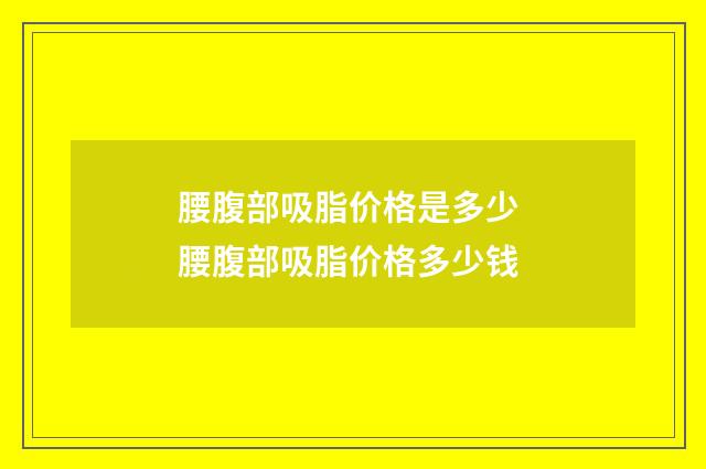 腰腹部吸脂价格是多少 腰腹部吸脂价格多少钱