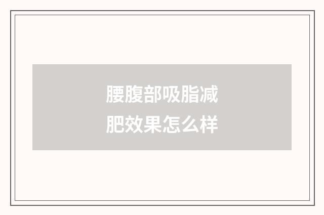 腰腹部吸脂减肥效果怎么样
